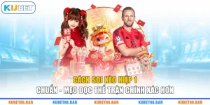 Cách soi kèo hiệp 1 chuẩn - Mẹo đọc thế trận chính xác hơn