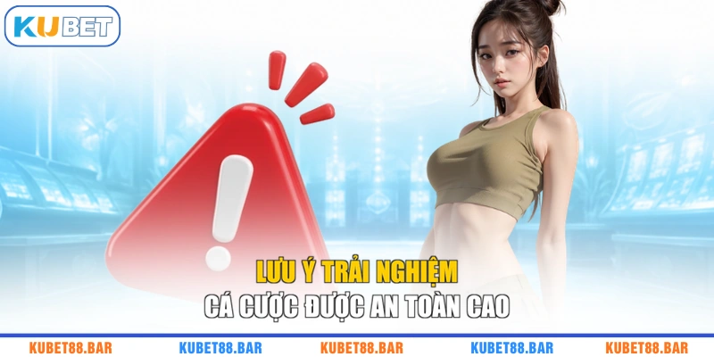 Lưu ý trải nghiệm cá cược được an toàn cao
