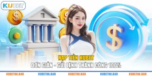 Nạp Tiền KUBET Đơn Giản - Gửi Lệnh Thành Công 100%