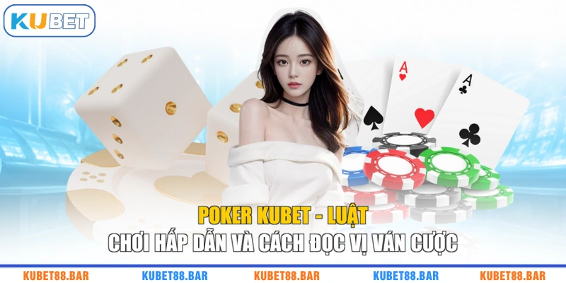 Poker KUBET - Luật Chơi Hấp Dẫn Và Cách Đọc Vị Ván Cược
