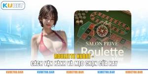 Roulette KUBET - Cách Vận Hành Và Mẹo Chọn Cửa Hay